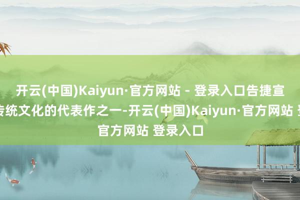 开云(中国)Kaiyun·官方网站 - 登录入口告捷宣传中华传统文化的代表作之一-开云(中国)Kaiyun·官方网站 登录入口