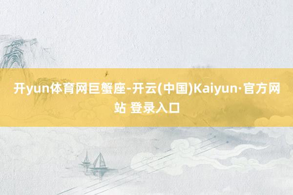 开yun体育网巨蟹座-开云(中国)Kaiyun·官方网站 登录入口