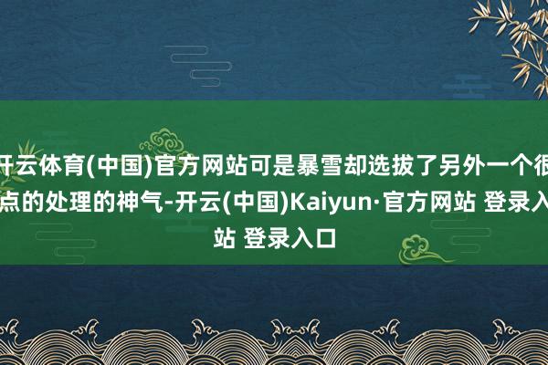 开云体育(中国)官方网站可是暴雪却选拔了另外一个很顶点的处理的神气-开云(中国)Kaiyun·官方网站 登录入口