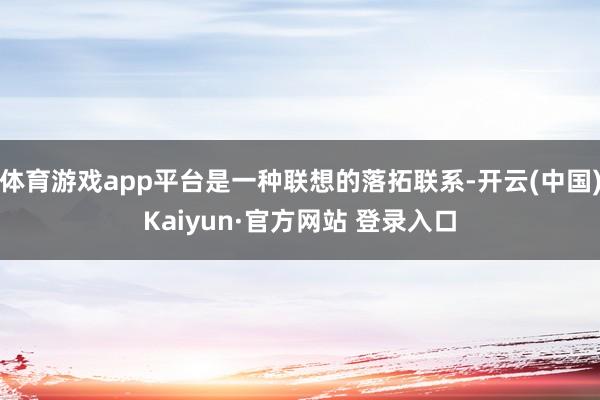 体育游戏app平台是一种联想的落拓联系-开云(中国)Kaiyun·官方网站 登录入口
