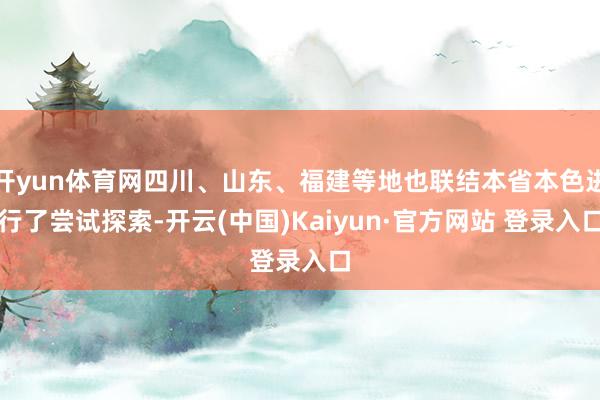 开yun体育网四川、山东、福建等地也联结本省本色进行了尝试探索-开云(中国)Kaiyun·官方网站 登录入口