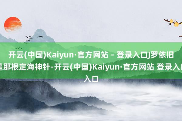 开云(中国)Kaiyun·官方网站 - 登录入口J罗依旧是那根定海神针-开云(中国)Kaiyun·官方网站 登录入口