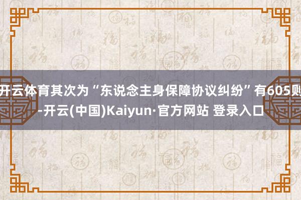 开云体育其次为“东说念主身保障协议纠纷”有605则-开云(中国)Kaiyun·官方网站 登录入口