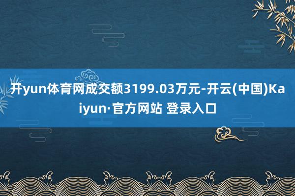 开yun体育网成交额3199.03万元-开云(中国)Kaiyun·官方网站 登录入口