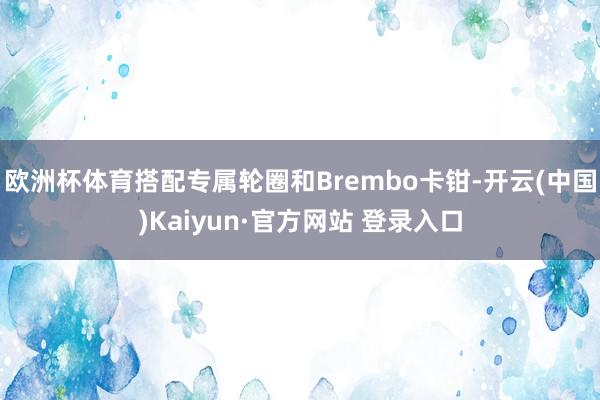 欧洲杯体育搭配专属轮圈和Brembo卡钳-开云(中国)Kaiyun·官方网站 登录入口