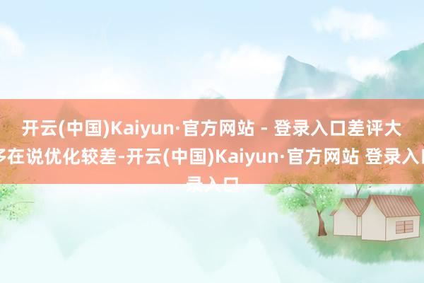 开云(中国)Kaiyun·官方网站 - 登录入口差评大多在说优化较差-开云(中国)Kaiyun·官方网站 登录入口