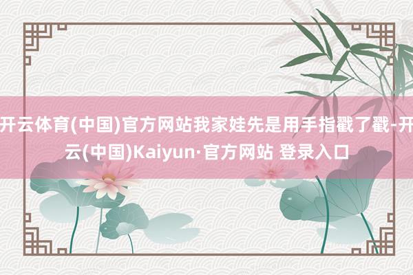 开云体育(中国)官方网站我家娃先是用手指戳了戳-开云(中国)Kaiyun·官方网站 登录入口
