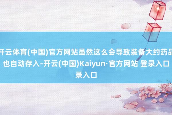 开云体育(中国)官方网站虽然这么会导致装备大约药品也自动存入-开云(中国)Kaiyun·官方网站 登录入口