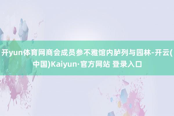 开yun体育网商会成员参不雅馆内胪列与园林-开云(中国)Kaiyun·官方网站 登录入口