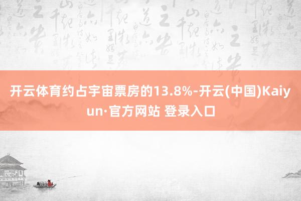 开云体育约占宇宙票房的13.8%-开云(中国)Kaiyun·官方网站 登录入口