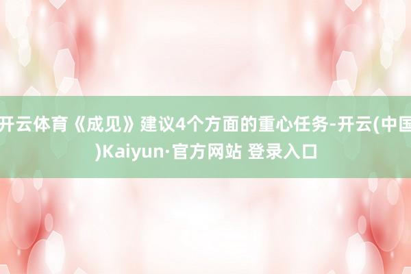 开云体育《成见》建议4个方面的重心任务-开云(中国)Kaiyun·官方网站 登录入口