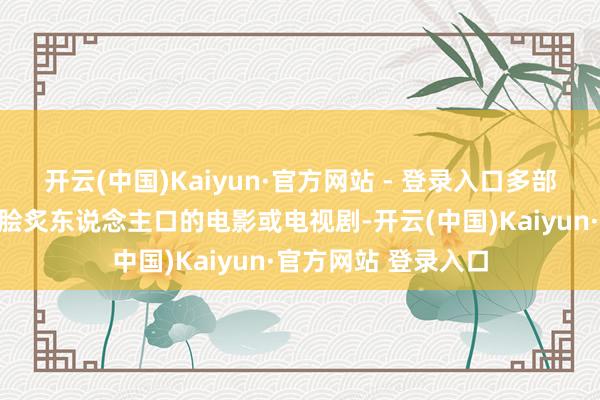 开云(中国)Kaiyun·官方网站 - 登录入口多部演义作品被改编为脍炙东说念主口的电影或电视剧-开云(中国)Kaiyun·官方网站 登录入口