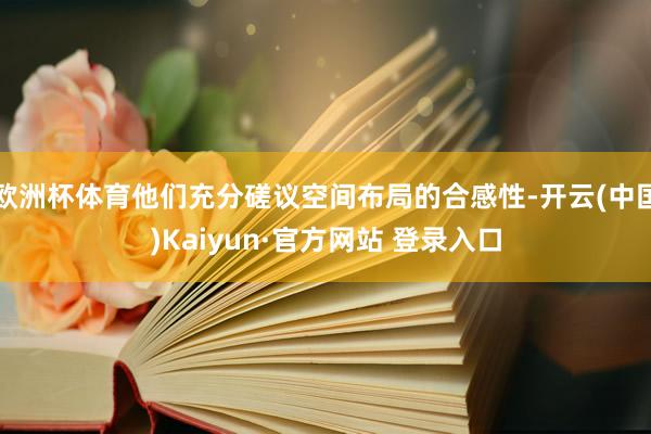 欧洲杯体育他们充分磋议空间布局的合感性-开云(中国)Kaiyun·官方网站 登录入口