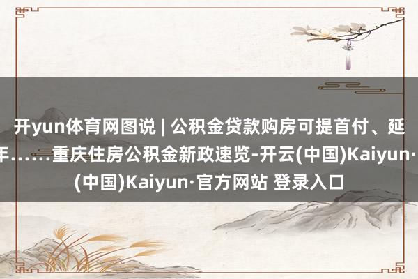 开yun体育网图说 | 公积金贷款购房可提首付、延迟贷款到退休后5年……重庆住房公积金新政速览-开云(中国)Kaiyun·官方网站 登录入口