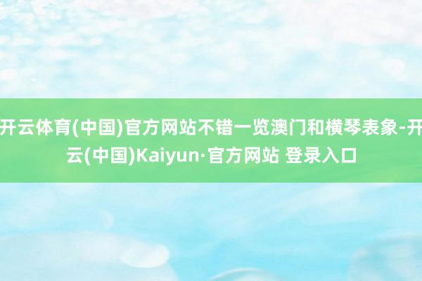开云体育(中国)官方网站不错一览澳门和横琴表象-开云(中国)Kaiyun·官方网站 登录入口
