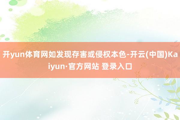 开yun体育网如发现存害或侵权本色-开云(中国)Kaiyun·官方网站 登录入口