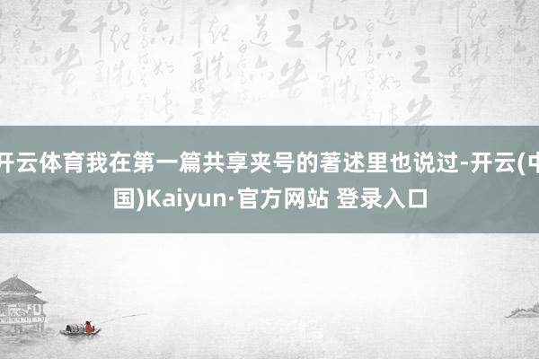 开云体育我在第一篇共享夹号的著述里也说过-开云(中国)Kaiyun·官方网站 登录入口