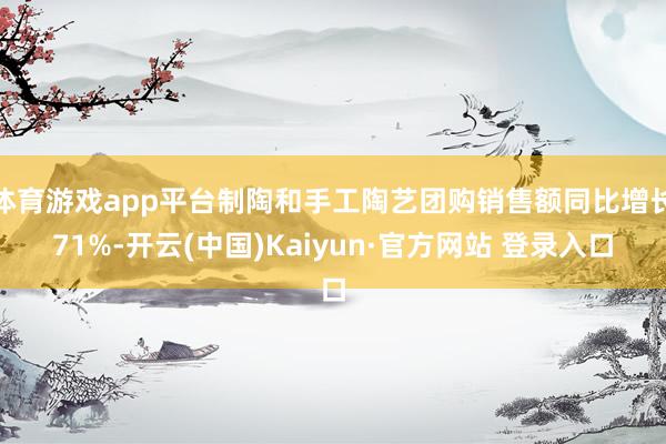 体育游戏app平台制陶和手工陶艺团购销售额同比增长71%-开云(中国)Kaiyun·官方网站 登录入口