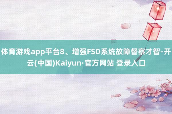 体育游戏app平台8、增强FSD系统故障督察才智-开云(中国)Kaiyun·官方网站 登录入口