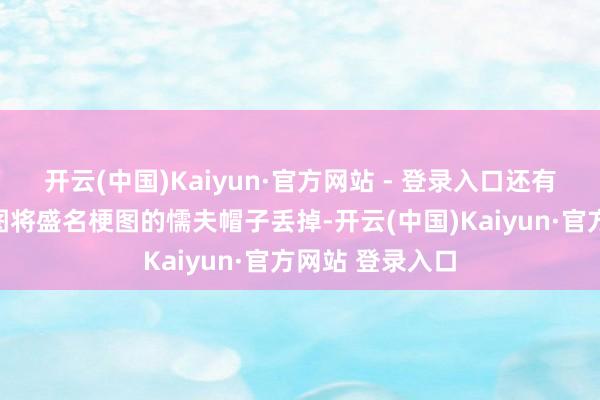 开云(中国)Kaiyun·官方网站 - 登录入口还有玩家画图的新图将盛名梗图的懦夫帽子丢掉-开云(中国)Kaiyun·官方网站 登录入口