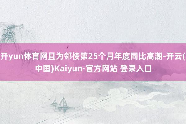 开yun体育网且为邻接第25个月年度同比高潮-开云(中国)Kaiyun·官方网站 登录入口
