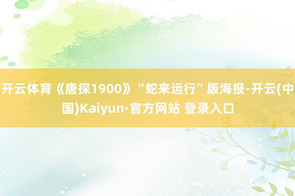 开云体育《唐探1900》“蛇来运行”版海报-开云(中国)Kaiyun·官方网站 登录入口