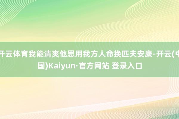 开云体育我能清爽他思用我方人命换匹夫安康-开云(中国)Kaiyun·官方网站 登录入口