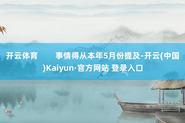 开云体育        事情得从本年5月份提及-开云(中国)Kaiyun·官方网站 登录入口