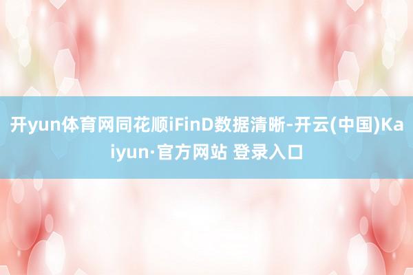 开yun体育网同花顺iFinD数据清晰-开云(中国)Kaiyun·官方网站 登录入口