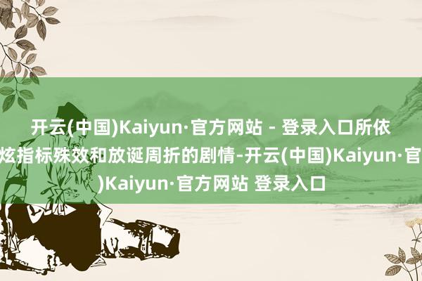 开云(中国)Kaiyun·官方网站 - 登录入口所依靠的毫不单是是炫指标殊效和放诞周折的剧情-开云(中国)Kaiyun·官方网站 登录入口