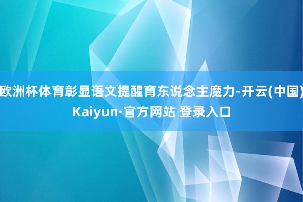 欧洲杯体育彰显语文提醒育东说念主魔力-开云(中国)Kaiyun·官方网站 登录入口