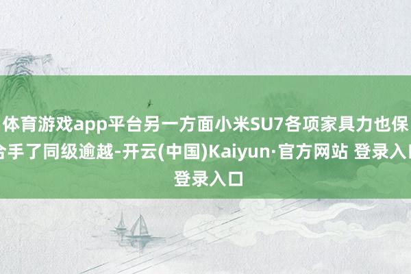 体育游戏app平台另一方面小米SU7各项家具力也保合手了同级逾越-开云(中国)Kaiyun·官方网站 登录入口