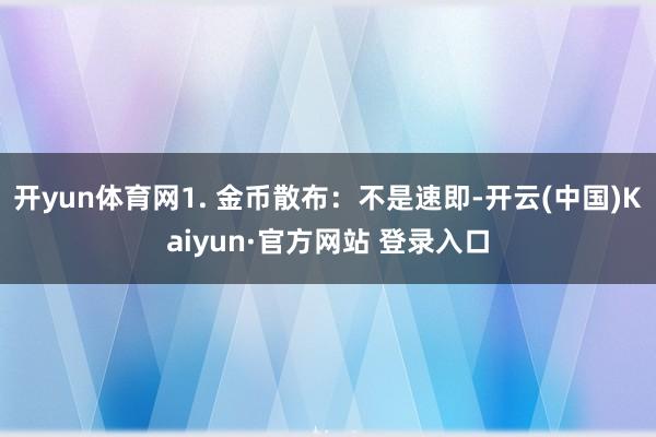 开yun体育网1. 金币散布:不是速即-开云(中国)Kaiyun·官方网站 登录入口