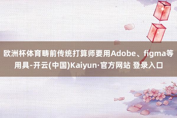 欧洲杯体育畴前传统打算师要用Adobe、figma等用具-开云(中国)Kaiyun·官方网站 登录入口