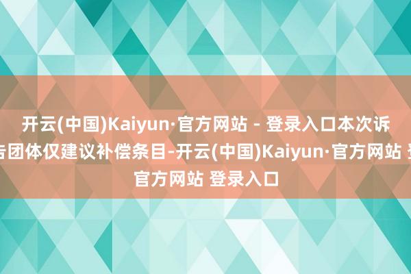 开云(中国)Kaiyun·官方网站 - 登录入口本次诉讼的原告团体仅建议补偿条目-开云(中国)Kaiyun·官方网站 登录入口