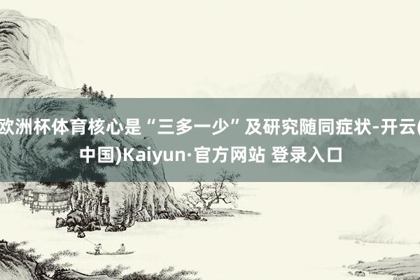 欧洲杯体育核心是“三多一少”及研究随同症状-开云(中国)Kaiyun·官方网站 登录入口