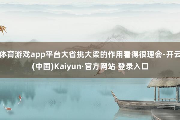 体育游戏app平台大省挑大梁的作用看得很理会-开云(中国)Kaiyun·官方网站 登录入口