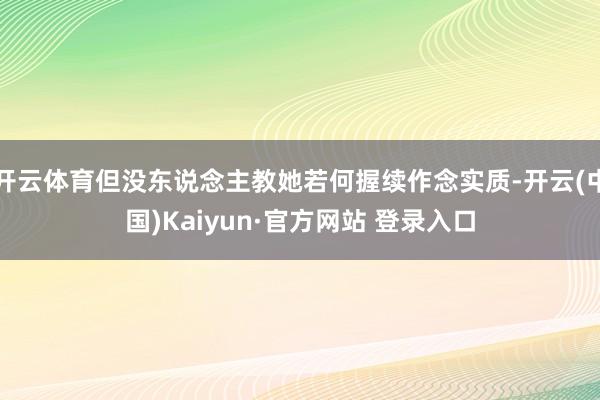 开云体育但没东说念主教她若何握续作念实质-开云(中国)Kaiyun·官方网站 登录入口