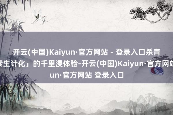 开云(中国)Kaiyun·官方网站 - 登录入口杀青「游戏元素生计化」的千里浸体验-开云(中国)Kaiyun·官方网站 登录入口