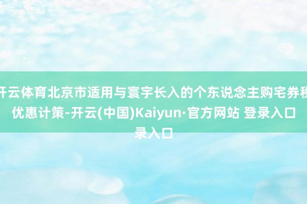 开云体育北京市适用与寰宇长入的个东说念主购宅券税优惠计策-开云(中国)Kaiyun·官方网站 登录入口