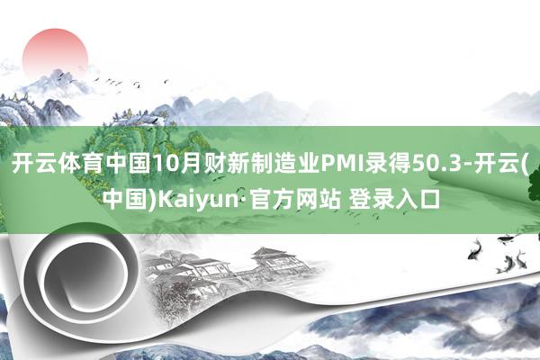 开云体育中国10月财新制造业PMI录得50.3-开云(中国)Kaiyun·官方网站 登录入口