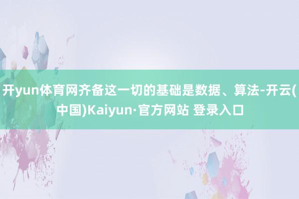开yun体育网齐备这一切的基础是数据、算法-开云(中国)Kaiyun·官方网站 登录入口