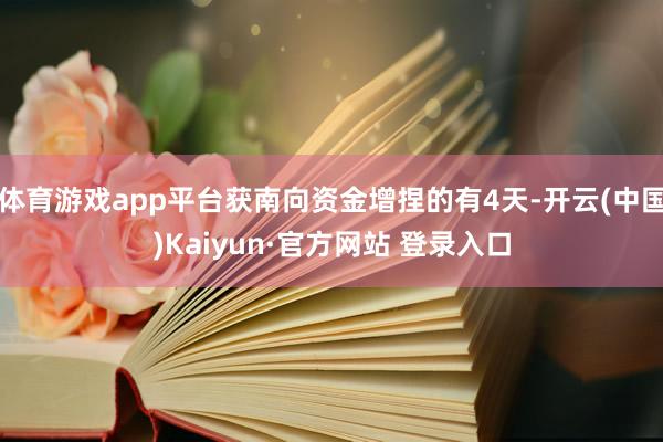 体育游戏app平台获南向资金增捏的有4天-开云(中国)Kaiyun·官方网站 登录入口
