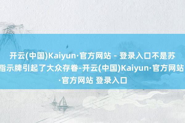 开云(中国)Kaiyun·官方网站 - 登录入口不是苏东坡”的指示牌引起了大众存眷-开云(中国)Kaiyun·官方网站 登录入口