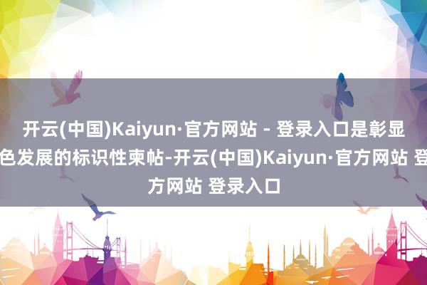 开云(中国)Kaiyun·官方网站 - 登录入口是彰显城市绿色发展的标识性柬帖-开云(中国)Kaiyun·官方网站 登录入口