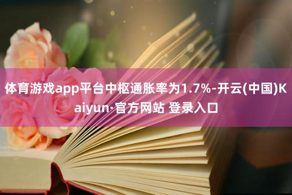 体育游戏app平台中枢通胀率为1.7%-开云(中国)Kaiyun·官方网站 登录入口