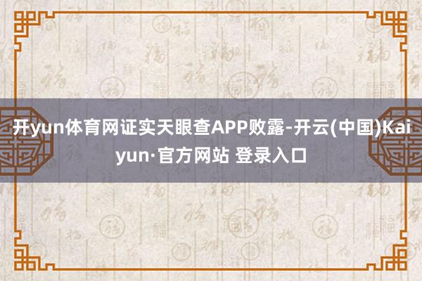 开yun体育网证实天眼查APP败露-开云(中国)Kaiyun·官方网站 登录入口