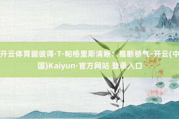 开云体育据彼得·T·帕格里斯清晰：推断骄气-开云(中国)Kaiyun·官方网站 登录入口