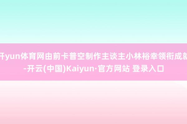 开yun体育网由前卡普空制作主谈主小林裕幸领衔成就-开云(中国)Kaiyun·官方网站 登录入口