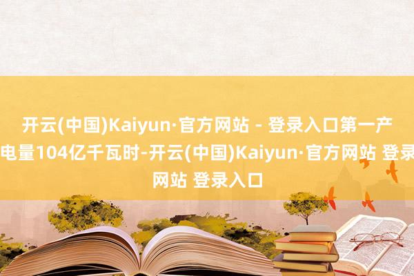 开云(中国)Kaiyun·官方网站 - 登录入口第一产业用电量104亿千瓦时-开云(中国)Kaiyun·官方网站 登录入口